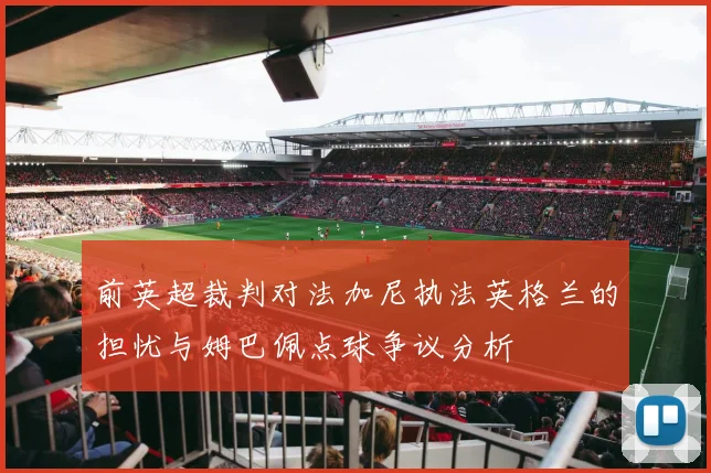 前英超裁判对法加尼执法英格兰的担忧与姆巴佩点球争议分析