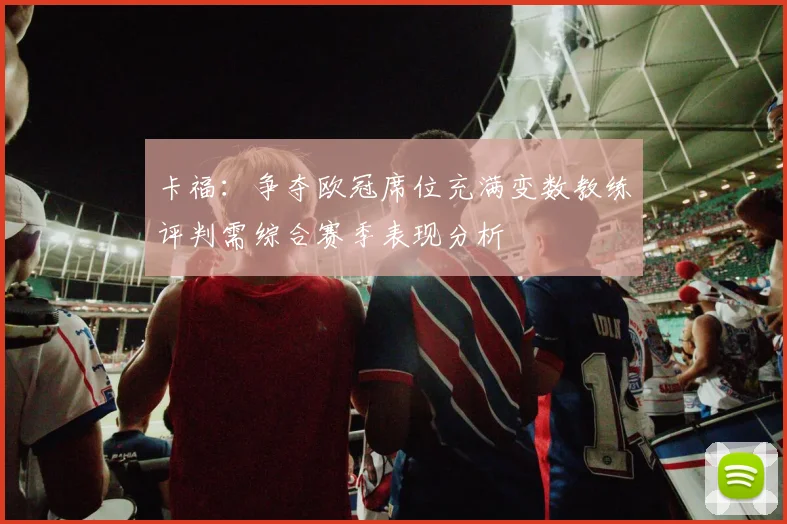 卡福：争夺欧冠席位充满变数教练评判需综合赛季表现分析