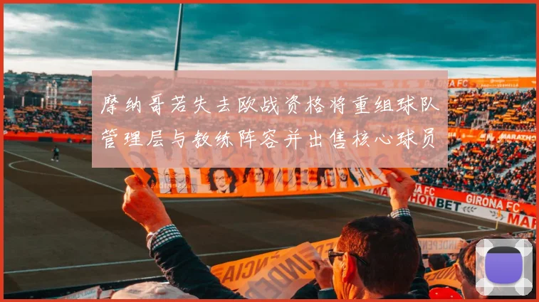 摩纳哥若失去欧战资格将重组球队管理层与教练阵容并出售核心球员