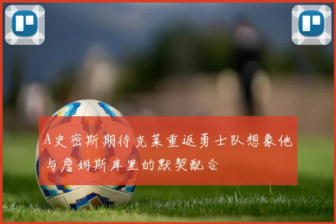 A史密斯期待克莱重返勇士队想象他与詹姆斯库里的默契配合