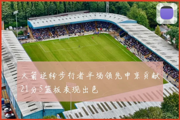 火箭逆转步行者半场领先申京贡献21分5篮板表现出色